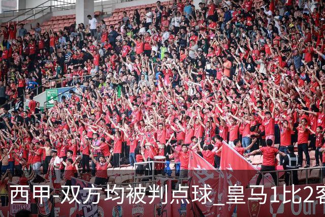 西甲-双方均被判点球 皇马1比2客输比利亚雷亚尔